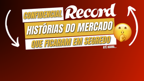 Confidencial Record: as histórias deste mercado que ficaram em segredo... até agora